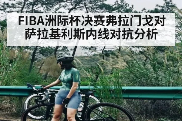FIBA洲际杯决赛弗拉门戈对萨拉基利斯内线对抗分析